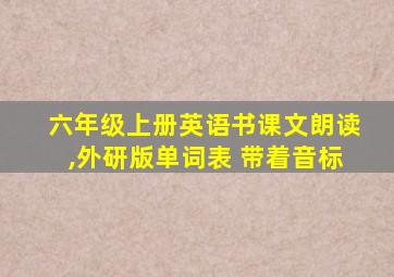 六年级上册英语书课文朗读,外研版单词表 带着音标